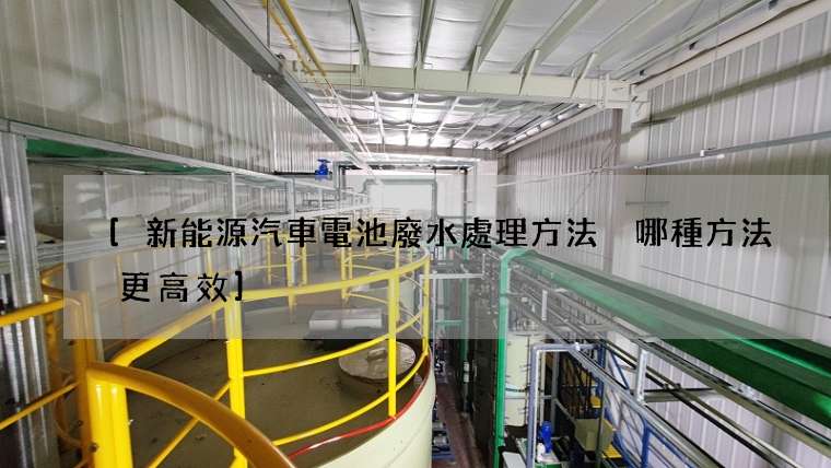 [新能源汽車電池廢水處理方法 哪種方法更高效]
